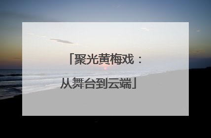 聚光黄梅戏：从舞台到云端
