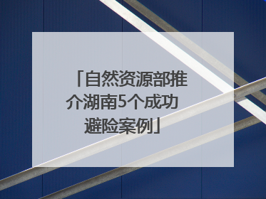 自然资源部推介湖南5个成功避险案例