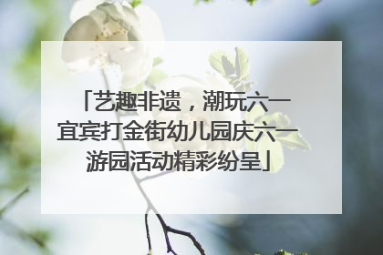 艺趣非遗，潮玩六一 宜宾打金街幼儿园庆六一游园活动精彩纷呈