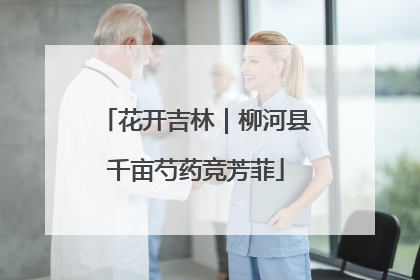 花开吉林｜柳河县千亩芍药竞芳菲