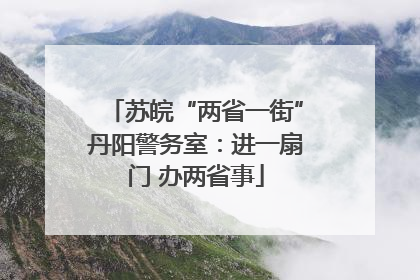 苏皖“两省一街”丹阳警务室：进一扇门 办两省事