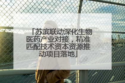 苏滨联动深化生物医药产业对接，精准匹配技术资本资源推动项目落地