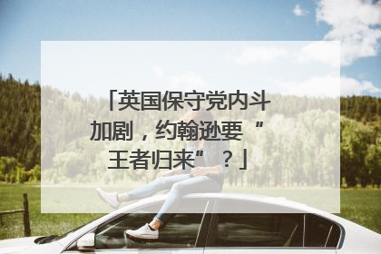英国保守党内斗加剧，约翰逊要“王者归来”？