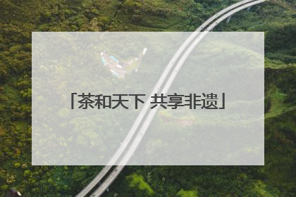 茶和天下 共享非遗