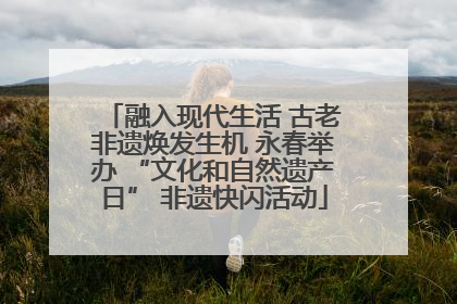 融入现代生活 古老非遗焕发生机 永春举办 “文化和自然遗产日” 非遗快闪活动