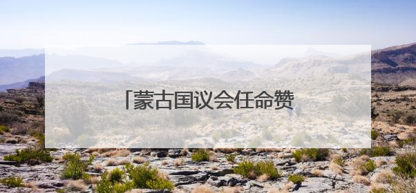 蒙古国议会任命赞丹沙塔尔为新总理