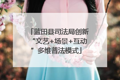 蓝田县司法局创新“文艺+场景+互动”多维普法模式