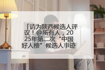 请为陕西候选人评议！@所有人，2025年第二次“中国好人榜”候选人事迹展示评议开始