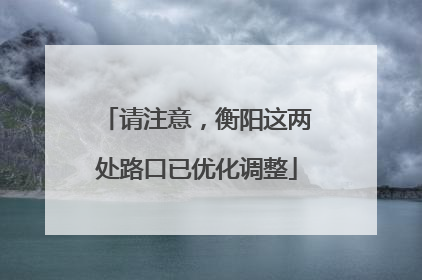 请注意，衡阳这两处路口已优化调整