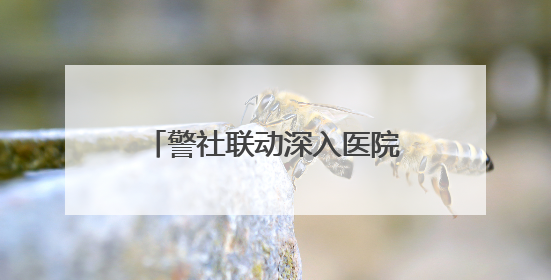 警社联动深入医院 珞珈山街道精准宣传筑牢禁毒防线