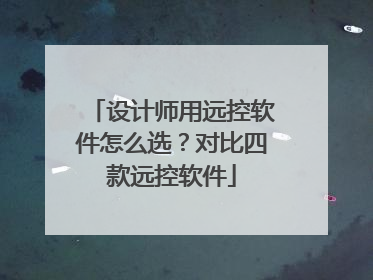 设计师用远控软件怎么选？对比四款远控软件