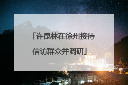 许昆林在徐州接待信访群众并调研