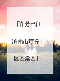 许芳已任济南市章丘区委常委