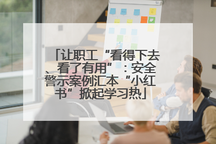 让职工“看得下去、看了有用”：安全警示案例汇本“小红书”掀起学习热