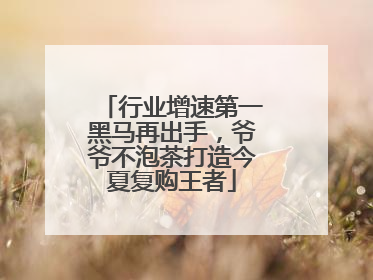 行业增速第一黑马再出手，爷爷不泡茶打造今夏复购王者