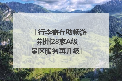 行李寄存助畅游 荆州28家A级景区服务再升级