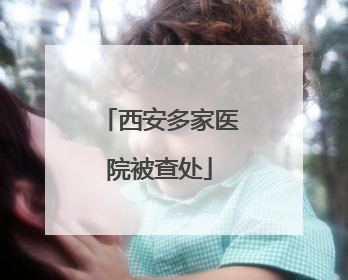 西安多家医院被查处
