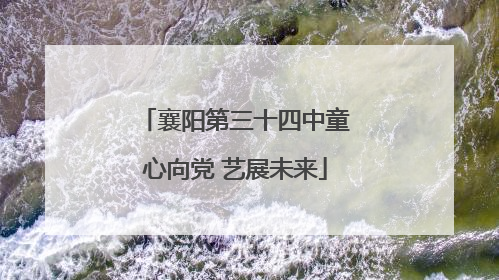 襄阳第三十四中童心向党 艺展未来