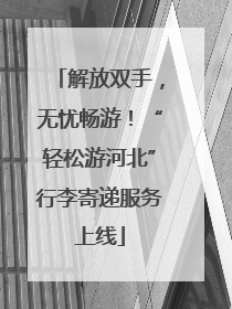 解放双手，无忧畅游！“轻松游河北”行李寄递服务上线