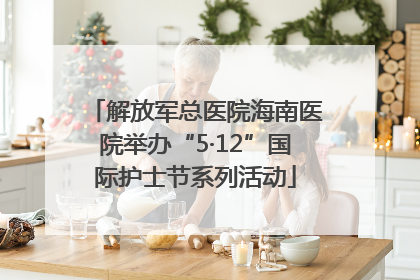 解放军总医院海南医院举办“5·12”国际护士节系列活动