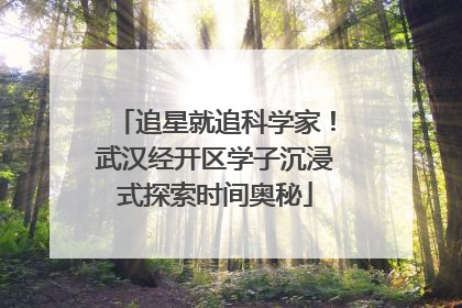 追星就追科学家！武汉经开区学子沉浸式探索时间奥秘