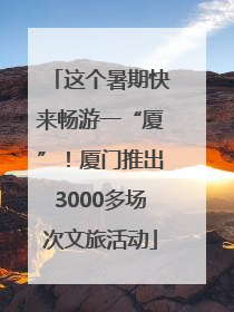 这个暑期快来畅游一“厦”！厦门推出3000多场次文旅活动