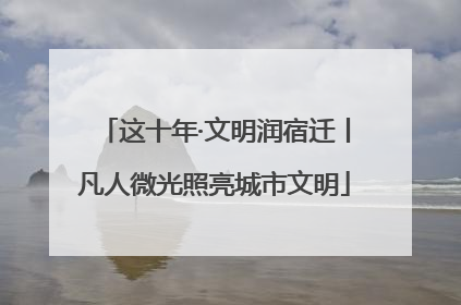 这十年·文明润宿迁丨凡人微光照亮城市文明
