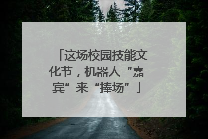 这场校园技能文化节，机器人“嘉宾”来“捧场”