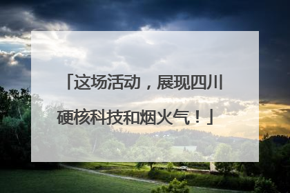 这场活动，展现四川硬核科技和烟火气！