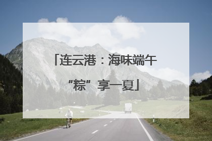 连云港：海味端午 “粽”享一夏