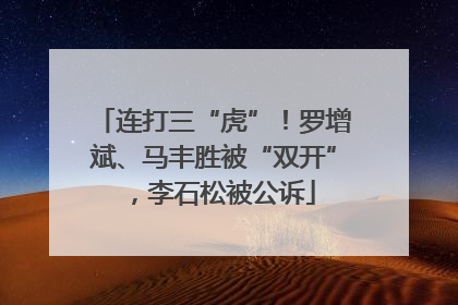 连打三“虎”！罗增斌、马丰胜被“双开”，李石松被公诉