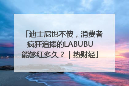 迪士尼也不傻，消费者疯狂追捧的LABUBU能够红多久？｜热财经
