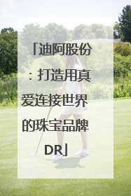 迪阿股份：打造用真爱连接世界的珠宝品牌DR