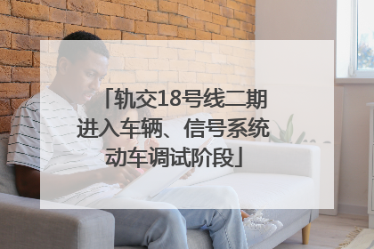 轨交18号线二期进入车辆、信号系统动车调试阶段