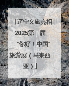辽宁文旅亮相2025第二届“你好！中国”旅游展（马来西亚）