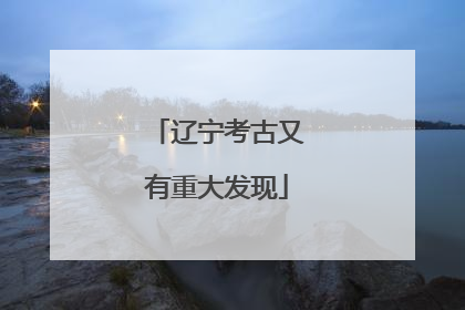辽宁考古又有重大发现