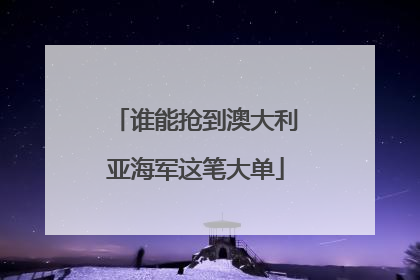 谁能抢到澳大利亚海军这笔大单