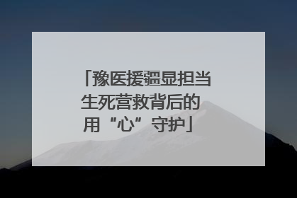 豫医援疆显担当 生死营救背后的用“心”守护