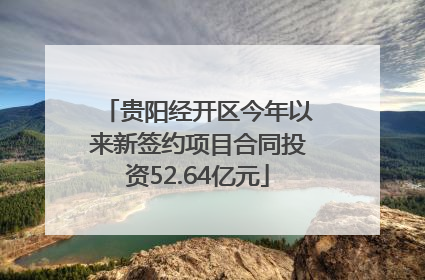 贵阳经开区今年以来新签约项目合同投资52.64亿元