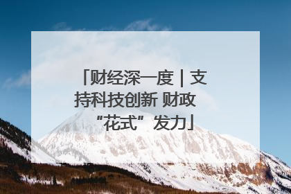 财经深一度｜支持科技创新 财政“花式”发力