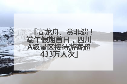 赛龙舟、赏非遗！端午假期首日，四川A级景区接待游客超433万人次