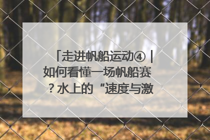走进帆船运动④｜如何看懂一场帆船赛？水上的“速度与激情”同样精彩