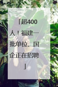 超400人！福建一批单位、国企正在招聘