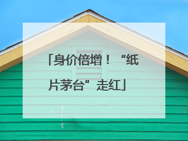身价倍增！“纸片茅台”走红
