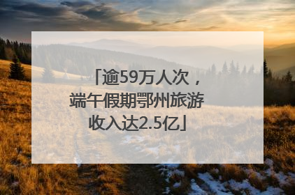 逾59万人次，端午假期鄂州旅游收入达2.5亿