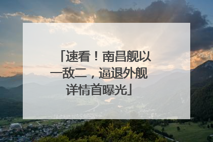 速看！南昌舰以一敌二，逼退外舰详情首曝光