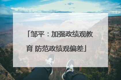 邹平：加强政绩观教育 防范政绩观偏差