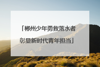 郴州少年勇救落水者 彰显新时代青年担当
