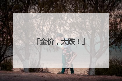 金价，大跌！