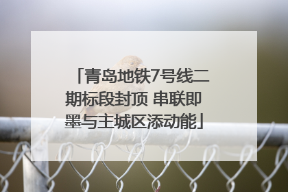 青岛地铁7号线二期标段封顶 串联即墨与主城区添动能